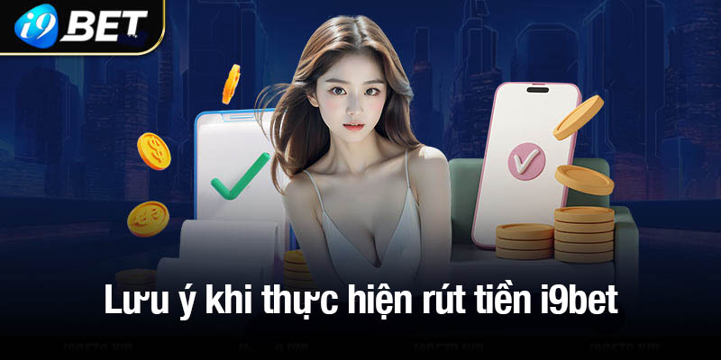 Những điều quan trọng cần lưu ý khi thực hiện rút tiền i9bet